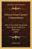 Extracts From Caesar's Commentaries: With A Classified Vocabulary And Copious Notes, For Beginners 1104126257 Book Cover