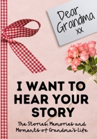 Dear Grandma. I Want To Hear Your Story: A Guided Memory Journal to Share The Stories, Memories and Moments That Have Shaped Grandma's Life 7 x 10 inch 1922453722 Book Cover