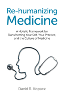 Re-Humanizing Medicine: A Holistic Framework for Transforming Your Self, Your Practice, and the Culture of Medicine 1782790756 Book Cover