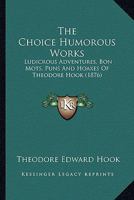 The Choice Humorous Works: Ludicrous Adventures, Bon Mots, Puns and Hoaxes (Classic Reprint) 1345174802 Book Cover