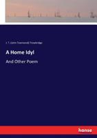 A Home Idyl: And Other Poems... 1162742887 Book Cover