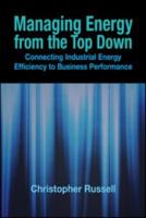 Managing Energy from the Top Down: Connecting Industrial Energy Efficiency to Business Performance 1439829969 Book Cover