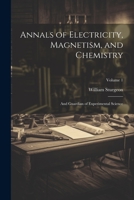 Annals of Electricity, Magnetism, and Chemistry: And Guardian of Experimental Science; Volume 1 1021728527 Book Cover