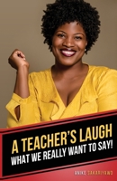 A Teacher's Laugh: What We Really Want to Say! 0578338661 Book Cover