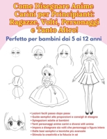 Come Disegnare Anime Carini per Principianti: Ragazze, Volti, Personaggi e Tanto Altro!: Perfetto per bambini dai 5 ai 12 anni (Italian Edition) B0GT4YJL8G Book Cover