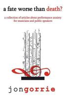 A Fate Worse Than Death?: A Collection of Articles about Performance Anxiety for Musicians and Public Speakers 1449564666 Book Cover