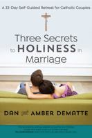 Three Secrets to Holiness in Marriage: A 33-Day Self-Guided Retreat for Catholic Couples 1594717990 Book Cover