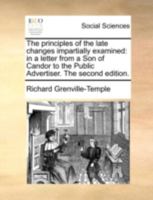 The principles of the late changes impartially examined: in a letter from a Son of Candor to the Public Advertiser. The second edition. 117053306X Book Cover