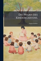 Die Praxis Des Kindergartens: Theoretisch-Praktische Anleitung Zum Gebrauche Der Frobel'schen Erziehungs- Und Bildungsmittel in Haus, Kindergarten U 1274042607 Book Cover