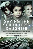 Saving the Schindler's Daughter: How Courageous Women Rescued an Orphaned Girl from French Concentration Camps 1399060791 Book Cover