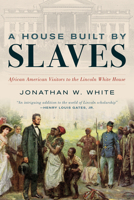 A House Built by Slaves: African American Visitors to the Lincoln White House 1538190125 Book Cover