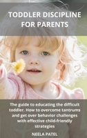 Toddler Discipline for Parents: The Guide to Educating the Difficult Toddler. How to Overcome Tantrums and Get Over Behavior Challenges with Effective Child-Friendly Strategies 1801914419 Book Cover