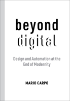 Beyond Digital: Design and Automation at the End of Modernity 0262545152 Book Cover