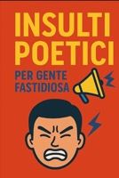 Insulti Poetici per Gente Fastidiosa (Italian Edition) B0F9VNJQNW Book Cover