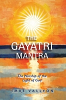 Gayatri Mantra: The Worship of the Light of God: The Worship of the Light of God 099510980X Book Cover