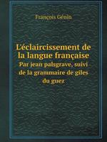 L'éclaircissement de la langue française Par jean palsgrave, suivi de la grammaire de giles du guez 5519073678 Book Cover