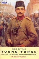 Rise of the Young Turks: Politics, the Military and Ottoman Collapse 186064533X Book Cover