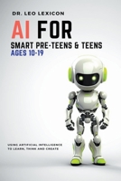 AI for Smart Pre-Teens and Teens Ages 10-19: Using AI to Learn, Think and Create B0CJLDXQ4V Book Cover