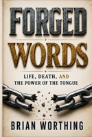Forged Words: Every Word You Speak Shapes a Life Including Your Own: Life, Death, and The Power Of The Tongue B0H86227H5 Book Cover