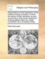 Observations on the declaration of the Catholic society of Dublin; in which the nature of their demands, as well as the policy of the penal ... briefly considered. By a Protestant Whig. 1140780352 Book Cover