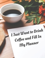 I Just Want to Drink Coffee and Fill In My Planner: Coffee and Planner Calendar and To Do List Tracker 8.5 x 11 90 pages 1693918218 Book Cover