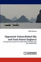 Opponent Voices:Robert Bly and Fazil Hüsnü Daglarca: A Comparative Study of The Light Around the Body and Our Vietnam War 3844385088 Book Cover