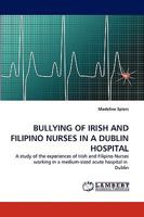 BULLYING OF IRISH AND FILIPINO NURSES IN A DUBLIN HOSPITAL: A study of the experiences of Irish and Filipino Nurses working in a medium-sized acute hospital in Dublin 3838369521 Book Cover