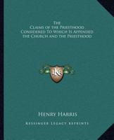 The Claims of the Priesthood Considered To Which Is Appended the Church and the Priesthood 0766175553 Book Cover