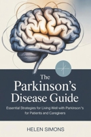 THE PARKINSON'S DISEASE GUIDE: Essential Strategies for Living Well with Parkinson's for Patients and Caregivers B0GL37CT5T Book Cover