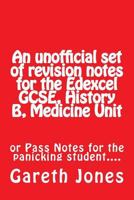 An Unofficial Set of Revision Notes for the Edexcel Gcse, History B, Medicine Unit: Or Pass Notes for the Panicking Student.... 1536956554 Book Cover
