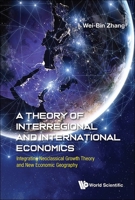 Theory of Interregional and International Economics, a - Integrating Neoclassical Growth Theory and New Economic Geography 9811294852 Book Cover