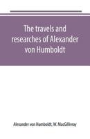The Travels and Researches of Alexander Von Humboldt 101798428X Book Cover