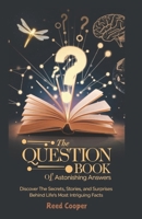 The Question Book of Astonishing Answers: Discover the Secrets, Stories, and Surprises Behind Life’s Most Intriguing Facts B0DR1YRQLB Book Cover