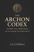 The Archon Codex: Forbidden Texts, Hidden Rulers, and the Language That Shapes Reality B0GNJYHJBJ Book Cover