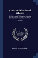 Christian Schools And Scholars V1: Or Sketches Of Education From The Christian Era To The Council Of Trent 1022502115 Book Cover