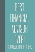 Best Financial Advisor Ever! Seriously. End of Story.: Small Journal in Teal Blue for Writing, Journaling, To Do Lists, Notes, Gratitude, Ideas, and More with Funny Cover Quote 1673664458 Book Cover