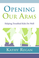 Opening Our Arms: Helping Troubled Kids Do Well 0923521941 Book Cover