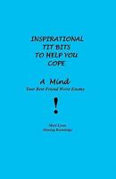 Inspirational Tit Bits to Help You Cope: A Mind Your Best Friend Worst Enemy 1453779272 Book Cover