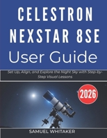 CELESTRON NEXSTAR 8SE USER GUIDE: Set Up, Align, and Explore the Night Sky with Step-by-Step Visual Lessons B0GXQJY3X7 Book Cover