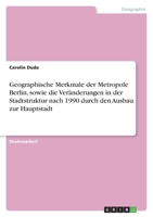 Geographische Merkmale der Metropole Berlin, sowie die Veränderungen in der Stadtstruktur nach 1990 durch den Ausbau zur Hauptstadt 3638907775 Book Cover