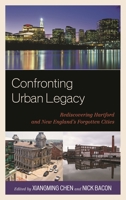 Confronting Urban Legacy: Rediscovering Hartford and New England's Forgotten Cities 0739149423 Book Cover