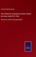 Die Frankfurter Localstücke auf dem Theater der freien Stadt,1821-1866: Skizzen aus meinem Schauspielerleben 0270168869 Book Cover