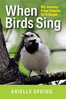 When Birds Sing: My Journey from Trauma to Triumph 1982279044 Book Cover