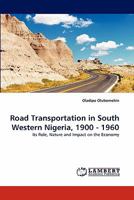 Road Transportation in South Western Nigeria, 1900 - 1960: Its Role, Nature and Impact on the Economy 384431427X Book Cover