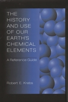 The History and Use of Our Earth's Chemical Elements: A Reference Guide, Second Edition 0313301239 Book Cover