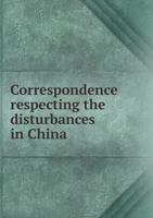 Correspondence respecting the disturbances in China (in continuation of "China no. 3, 1900): presented to both houses of Parliament by command of His Majesty, February 1901 1175081655 Book Cover