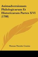 Animadversionum Philologicarum Et Historicarum Partes XVI (1708) 1104615673 Book Cover