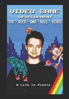 Video Game Development - The Rock and Roll Years: My Life in Pixels 152143221X Book Cover