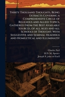 Thirty Thousand Thoughts, Being Extracts Covering a Comprehensive Circle of Religious and Allied Topics, Gathered From the Best Available Sources, of ... Headings and Homiletical and Illuminativ 1024084965 Book Cover