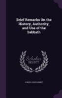 Brief Remarks on the History, Authority, and Use of the Sabbath 1358665419 Book Cover